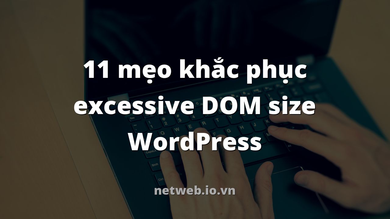 11 mẹo khắc phục excessive DOM size WordPress