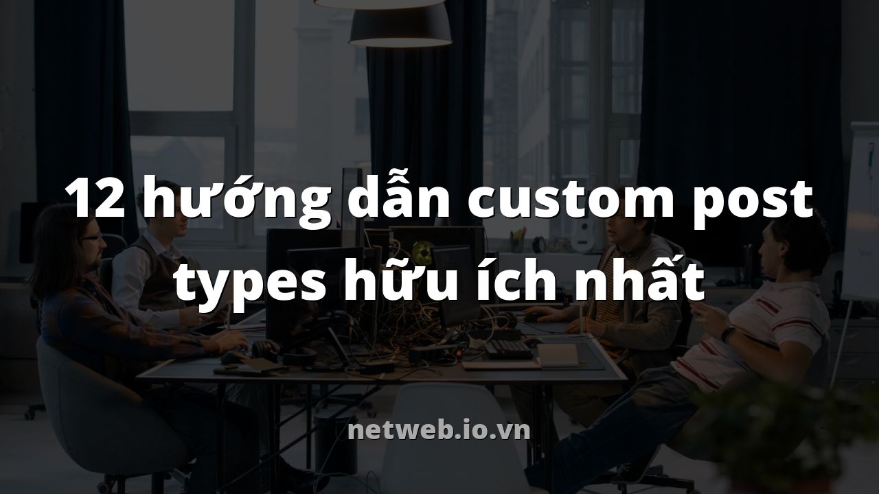 12 hướng dẫn custom post types hữu ích nhất
