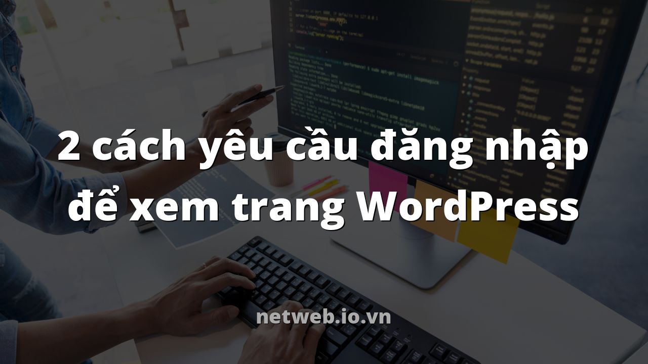 2 cách yêu cầu đăng nhập để xem trang WordPress