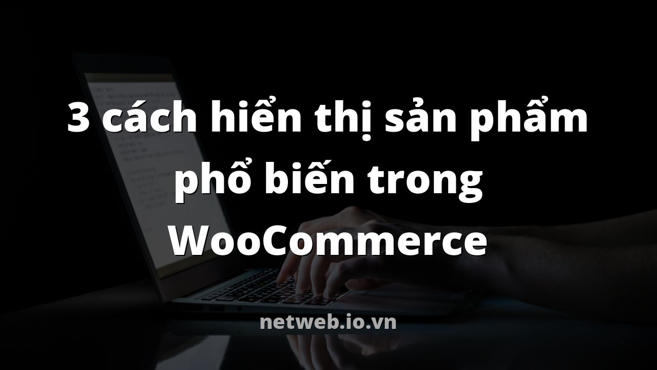 3 cách hiển thị sản phẩm phổ biến trong WooCommerce
