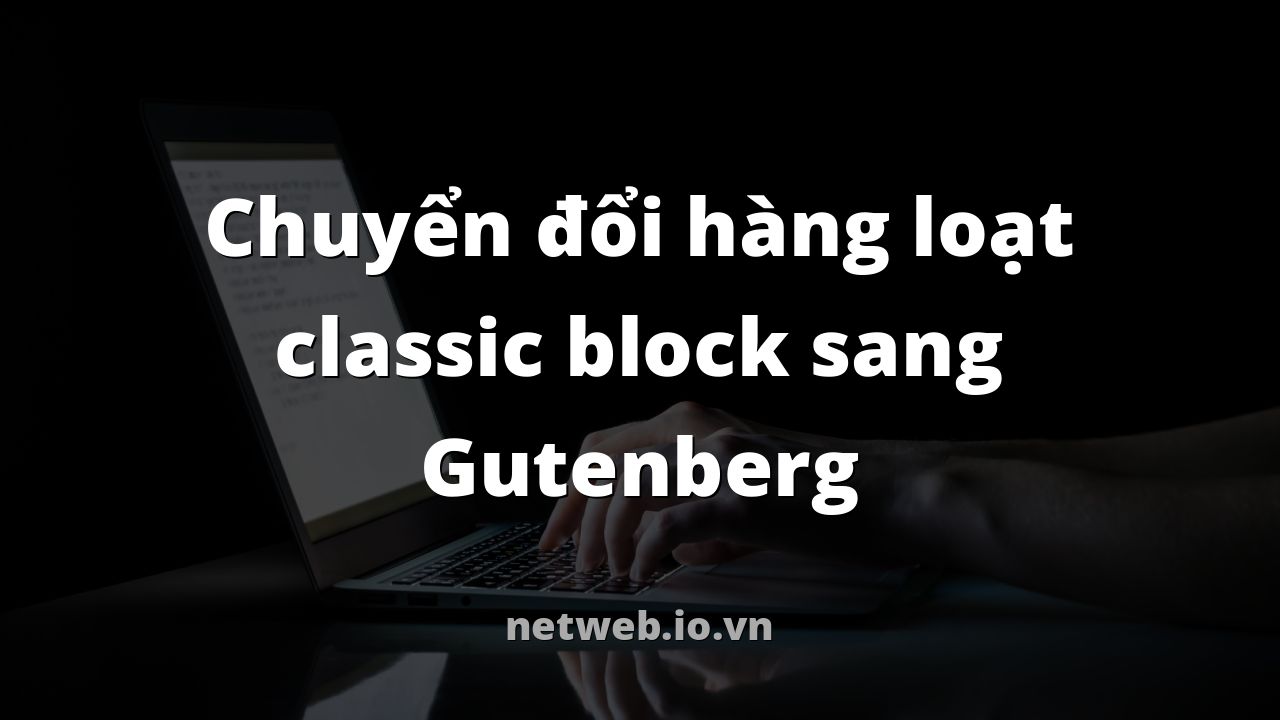 Chuyển đổi hàng loạt classic block sang Gutenberg