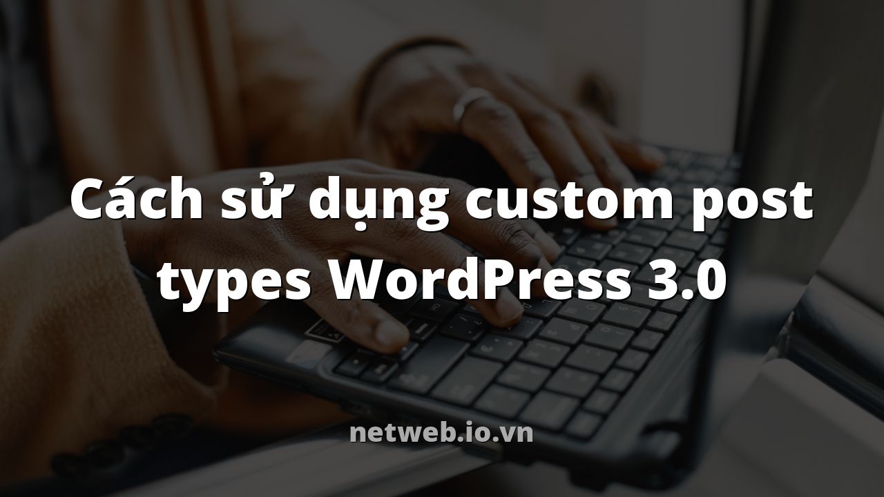 Cách sử dụng custom post types WordPress 3.0