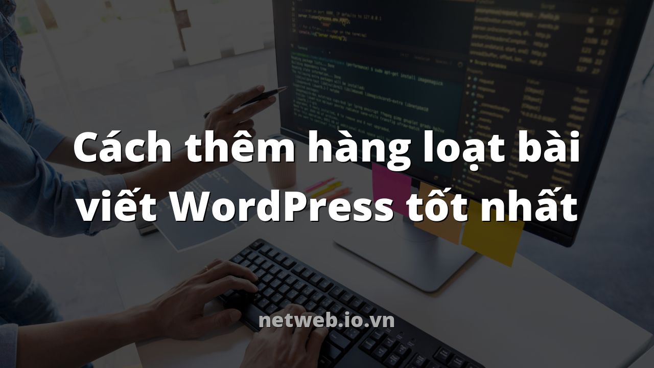 Cách thêm hàng loạt bài viết WordPress tốt nhất