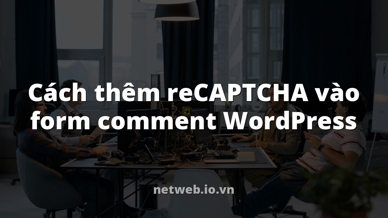 Cách thêm reCAPTCHA vào form comment WordPress