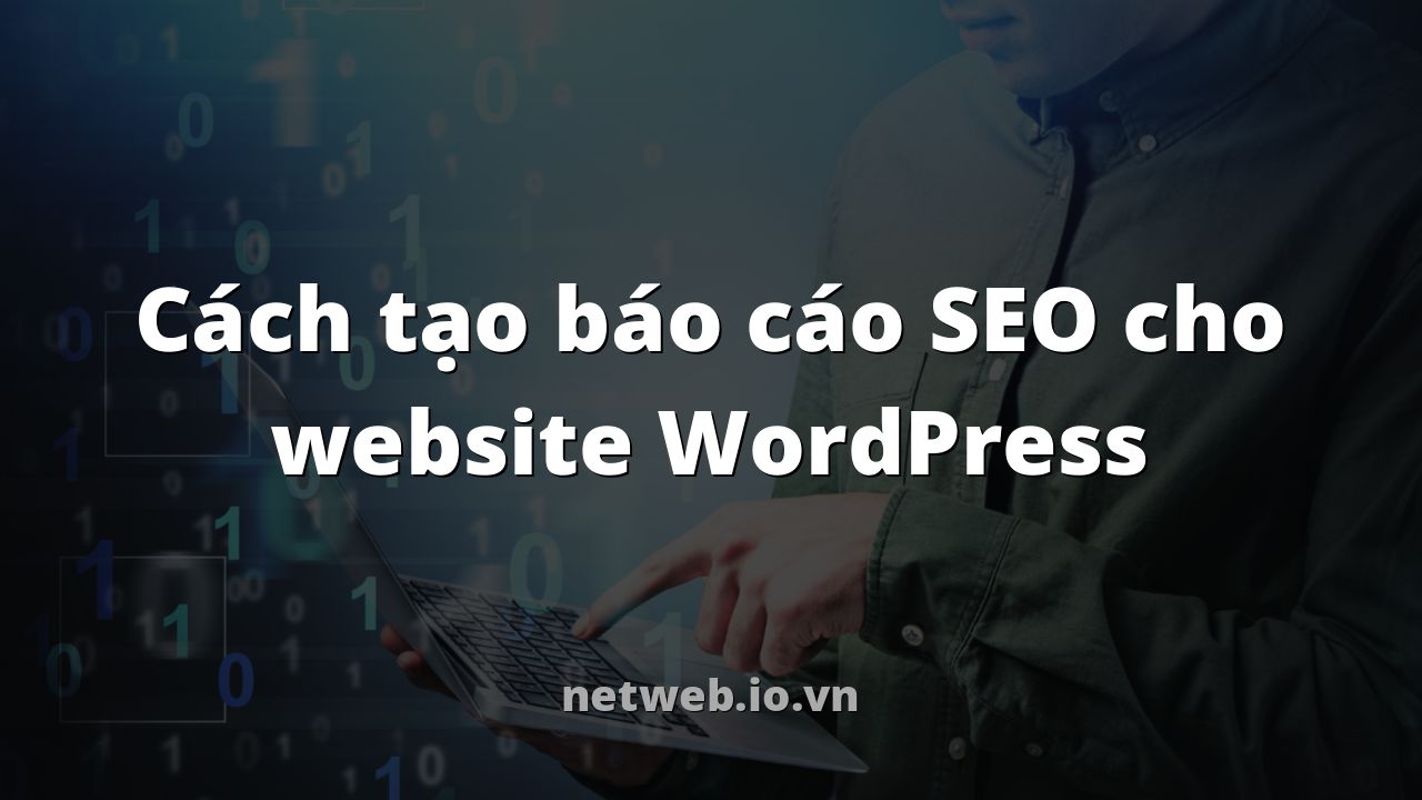 Cách tạo báo cáo SEO cho website WordPress