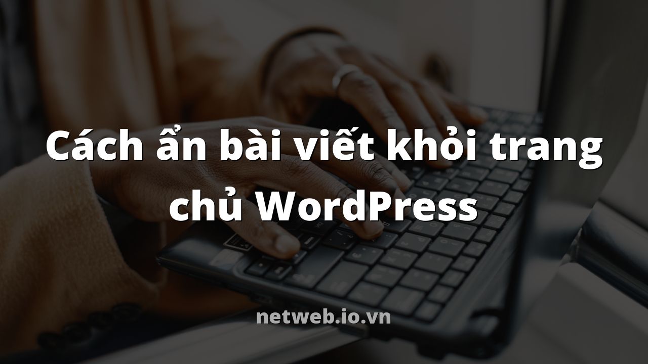 Cách ẩn bài viết khỏi trang chủ WordPress