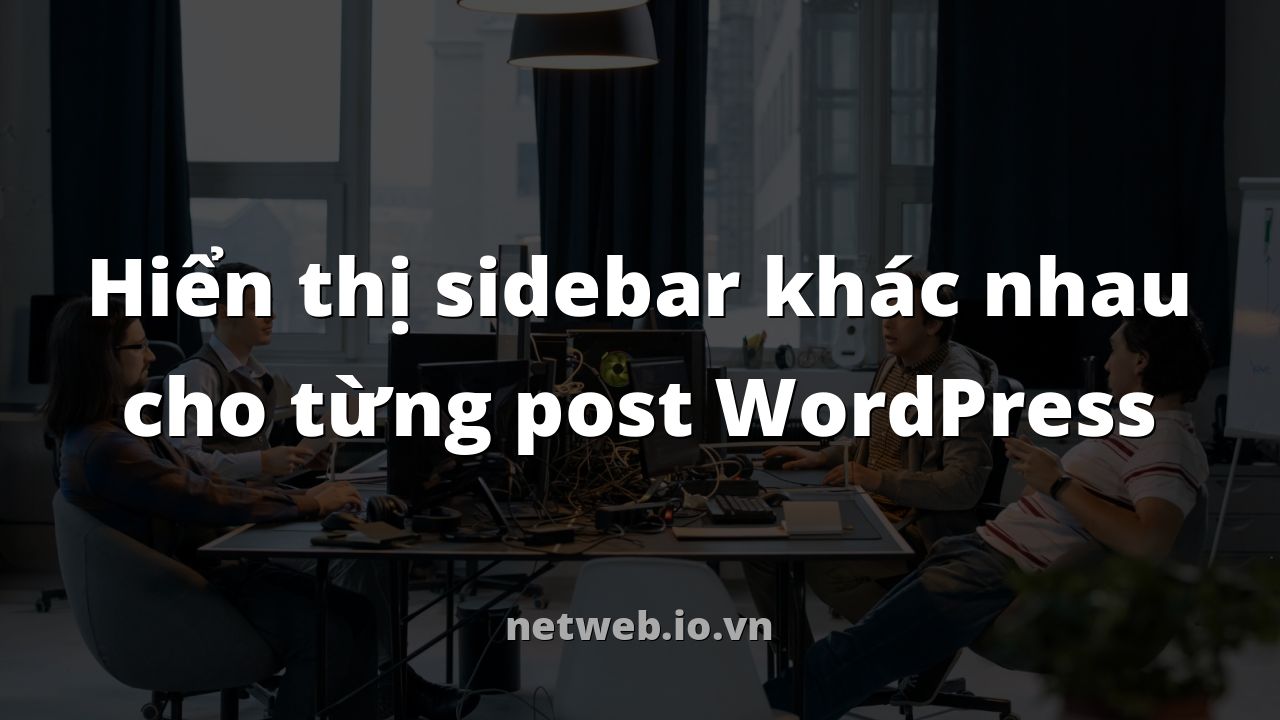 Hiển thị sidebar khác nhau cho từng post WordPress