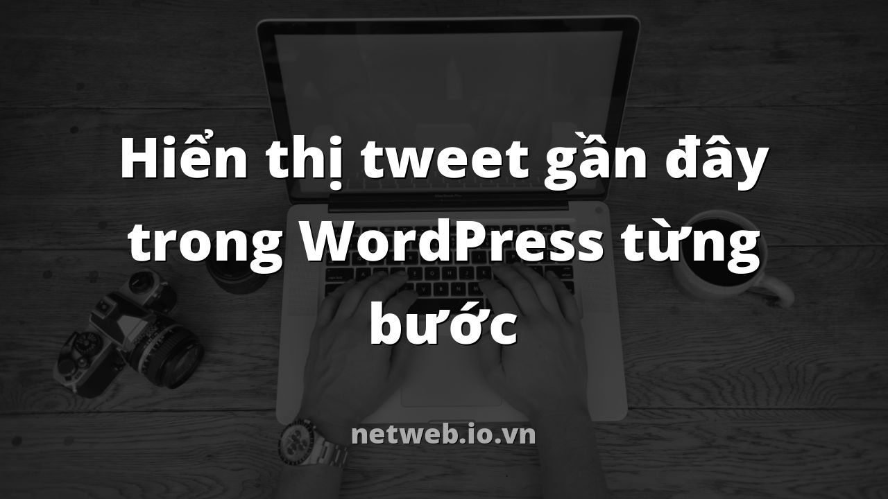 Hiển thị tweet gần đây trong WordPress từng bước