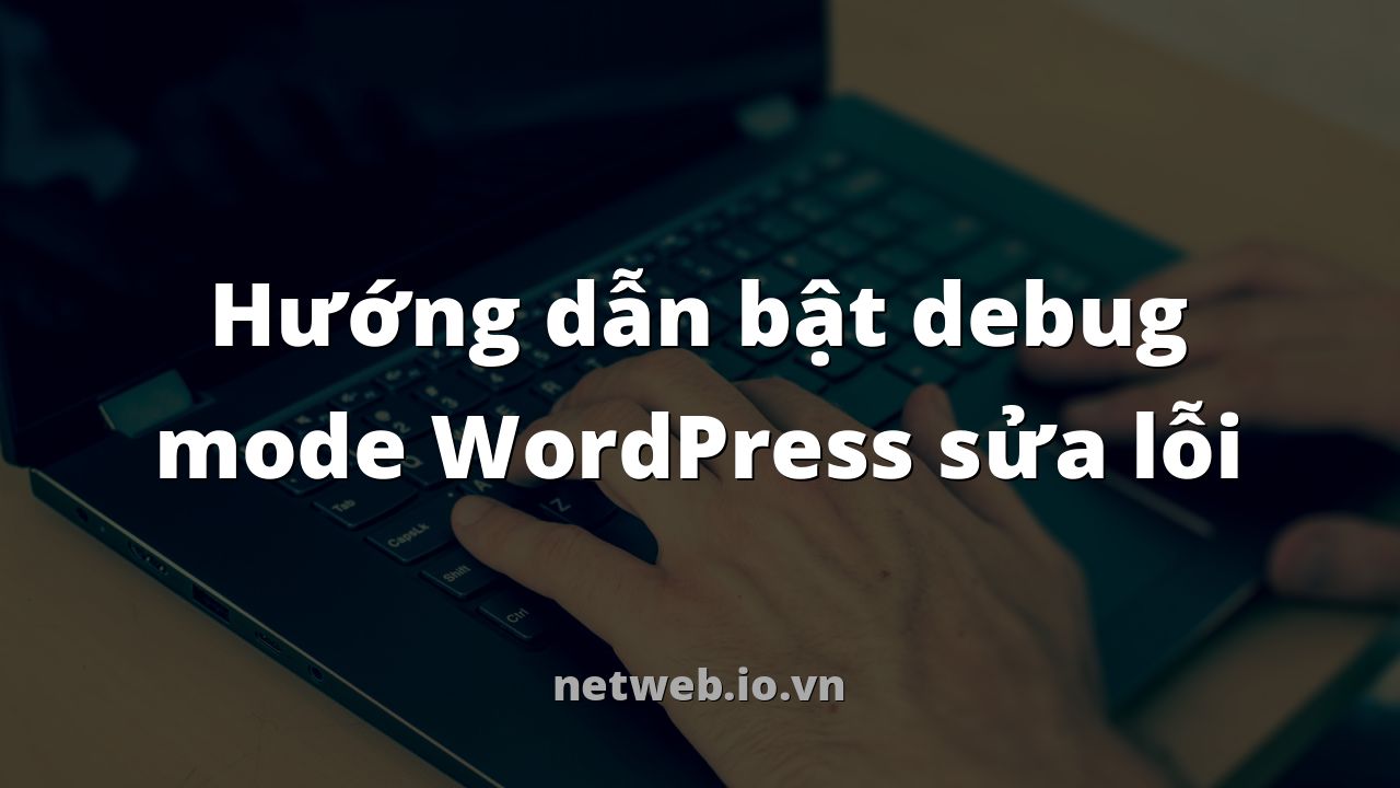 Hướng dẫn bật debug mode WordPress sửa lỗi