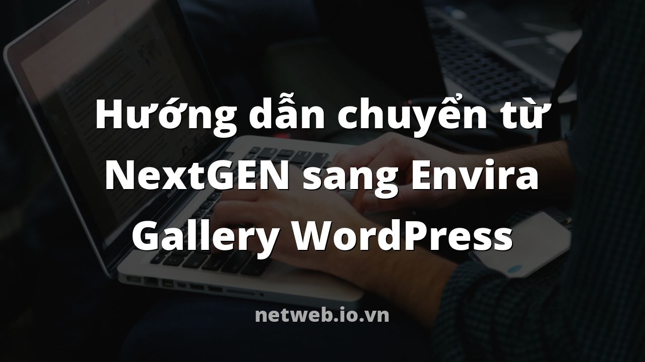Hướng dẫn chuyển từ NextGEN sang Envira Gallery WordPress