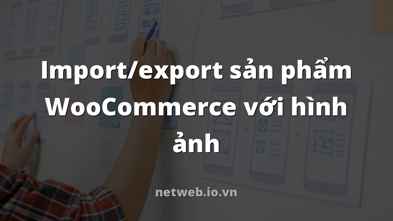 Import/export sản phẩm WooCommerce với hình ảnh