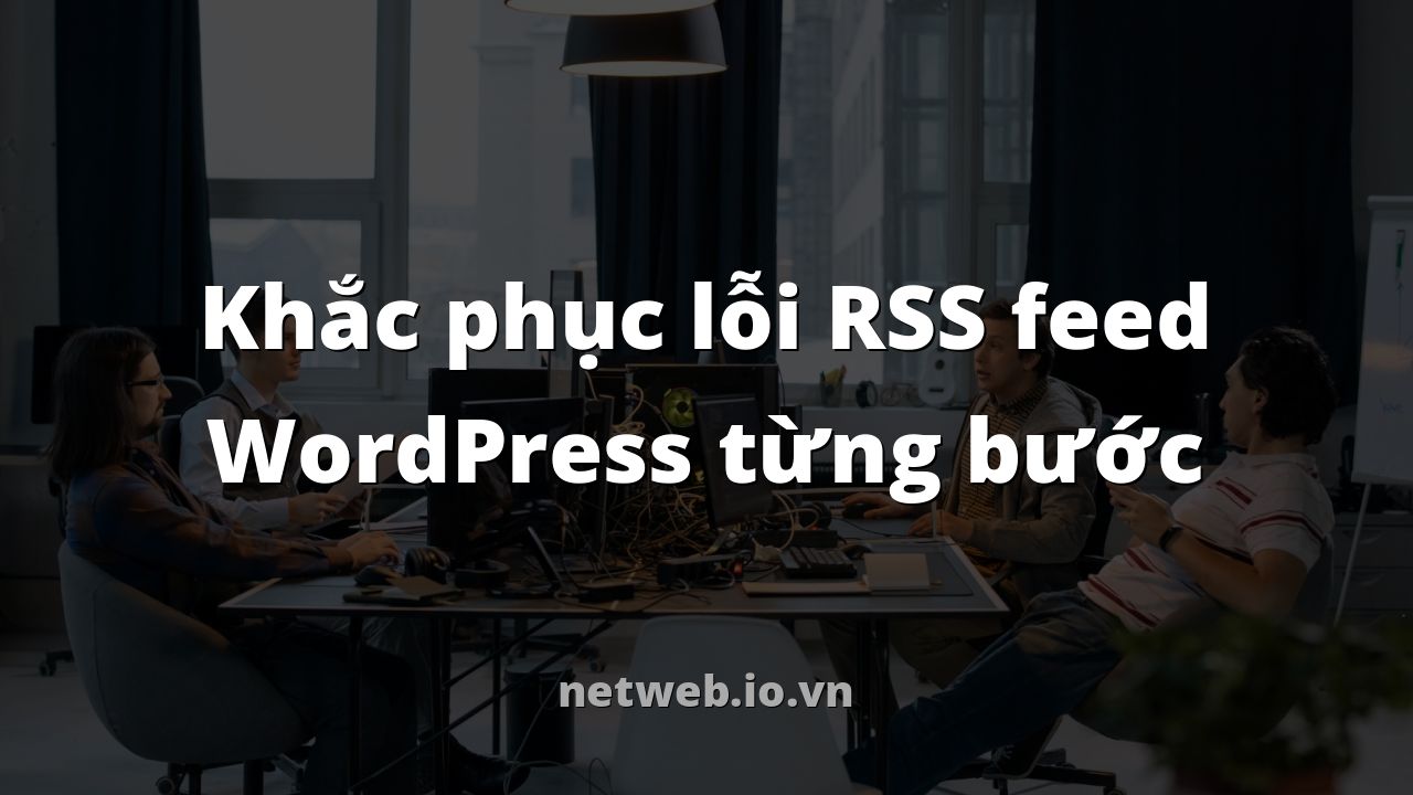 Khắc phục lỗi RSS feed WordPress từng bước