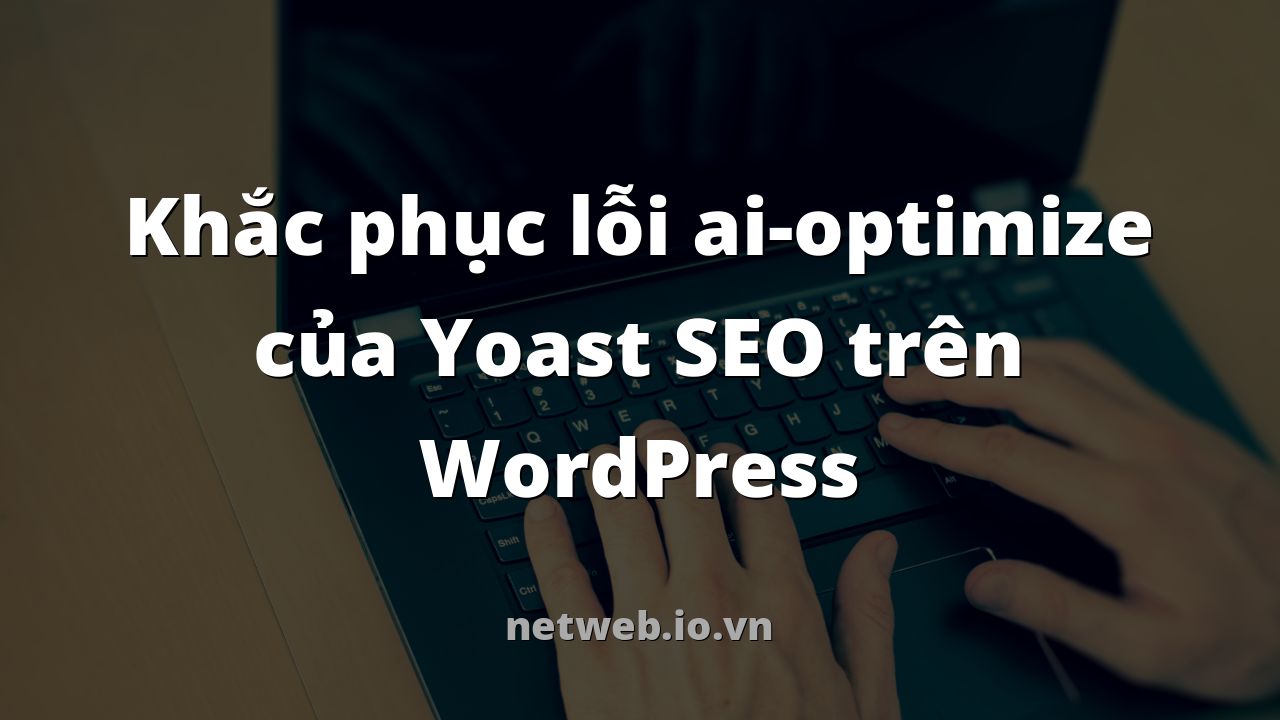Khắc phục lỗi ai-optimize của Yoast SEO trên WordPress