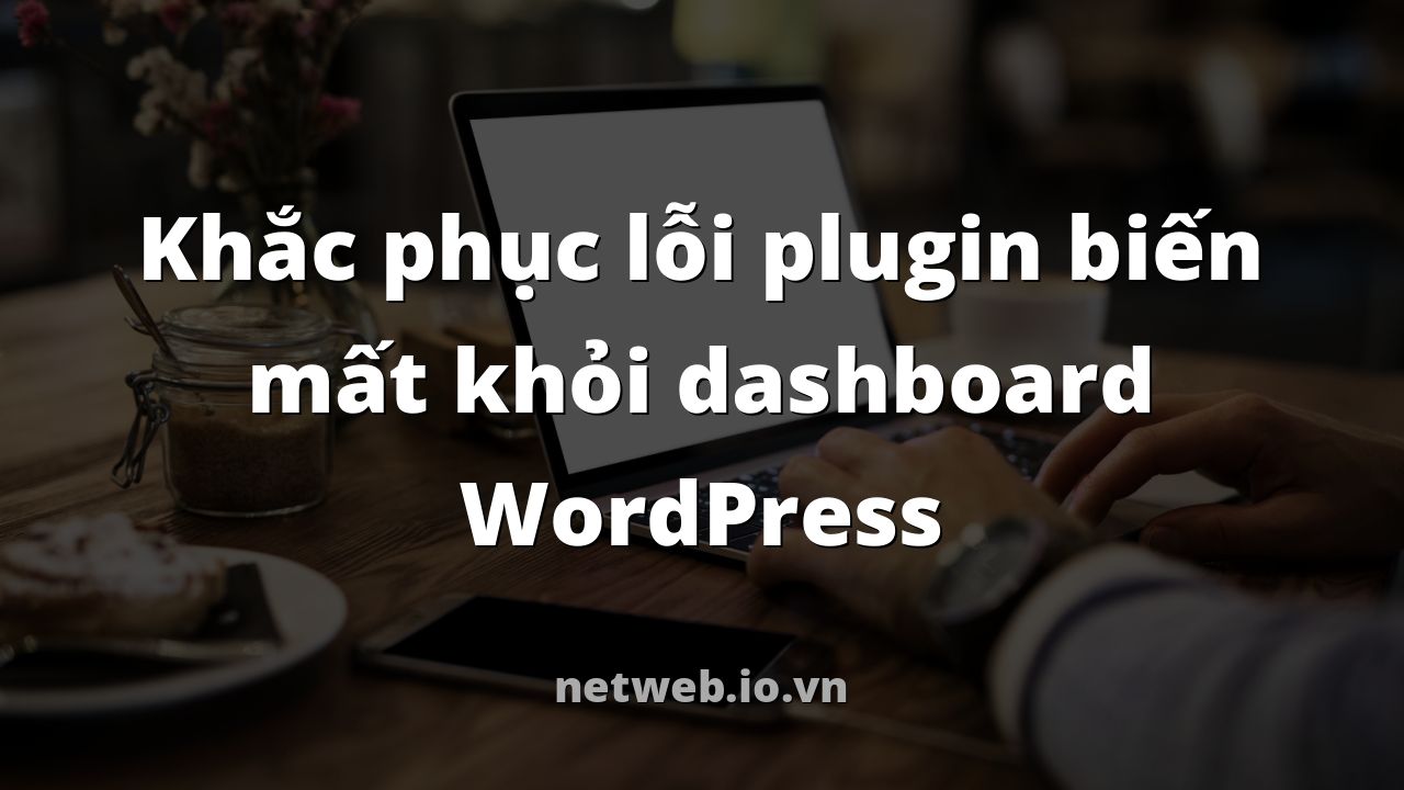 Khắc phục lỗi plugin biến mất khỏi dashboard WordPress