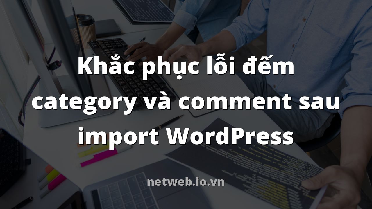 Khắc phục lỗi đếm category và comment sau import WordPress