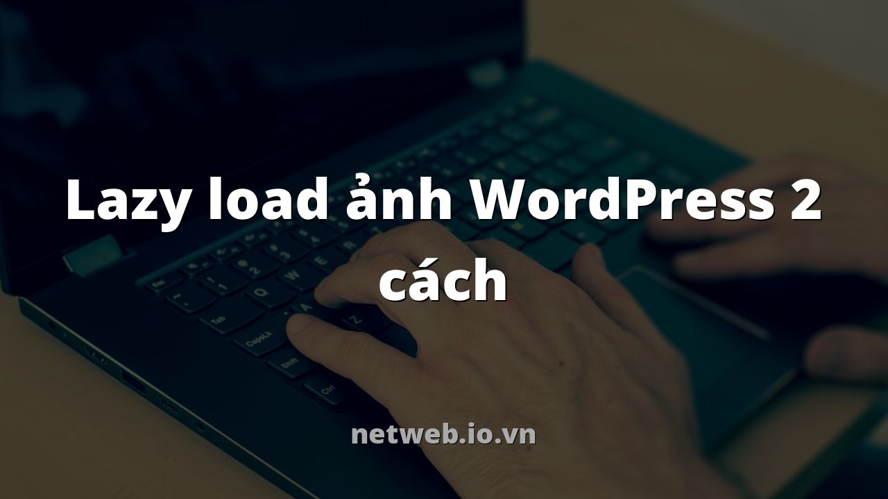 Lazy load ảnh WordPress 2 cách