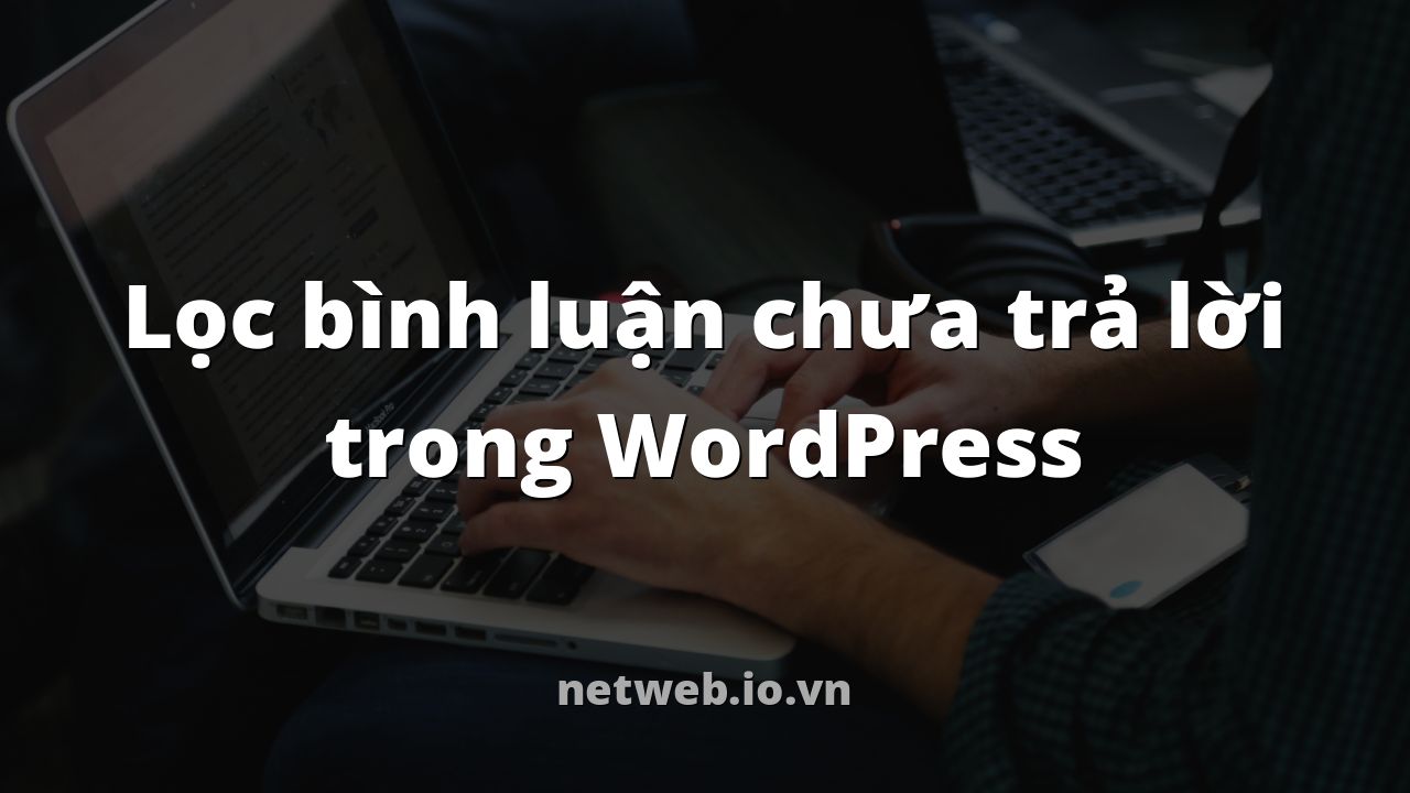 Lọc bình luận chưa trả lời trong WordPress
