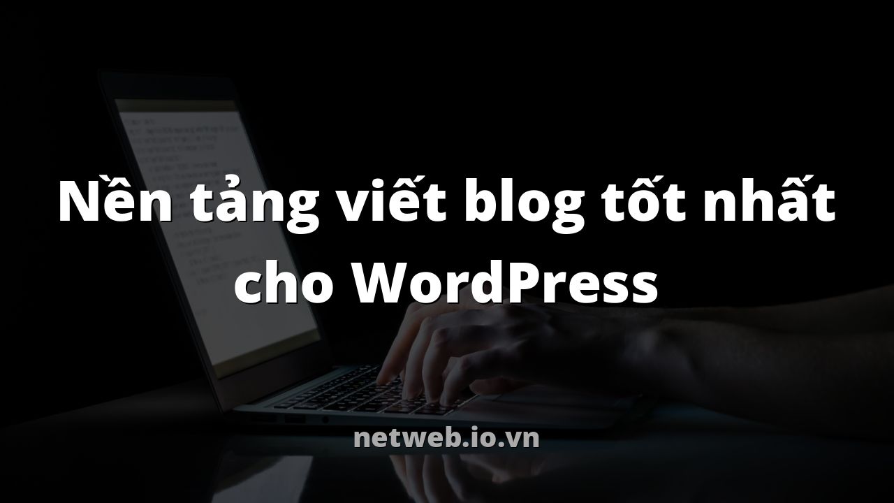 Nền tảng viết blog tốt nhất cho WordPress
