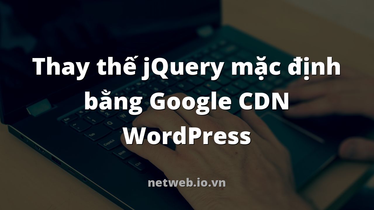 Thay thế jQuery mặc định bằng Google CDN WordPress