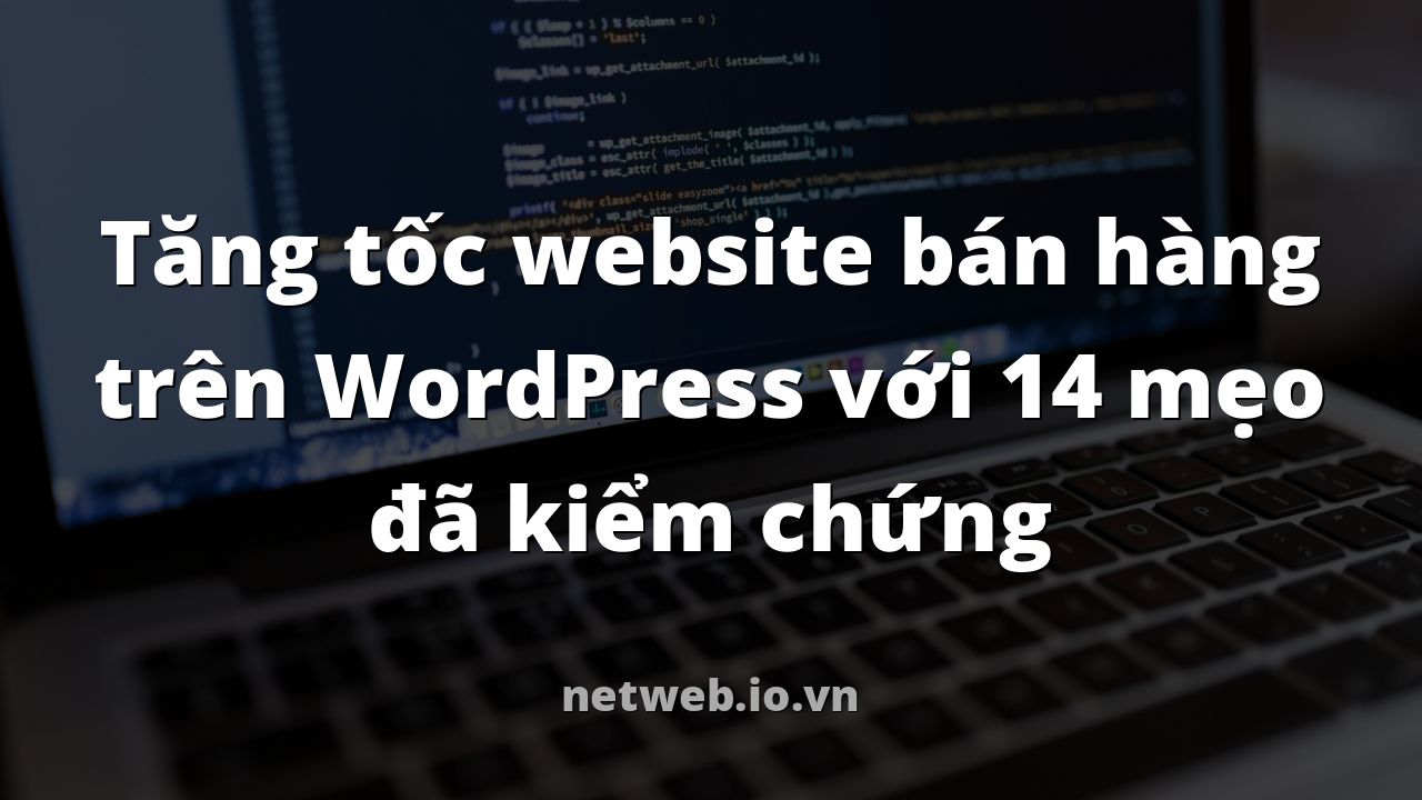 Tăng tốc website bán hàng trên WordPress với 14 mẹo đã kiểm chứng
