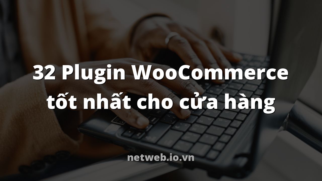 32 Plugin WooCommerce tốt nhất cho cửa hàng