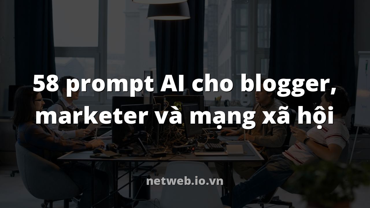 58 prompt AI cho blogger, marketer và mạng xã hội
