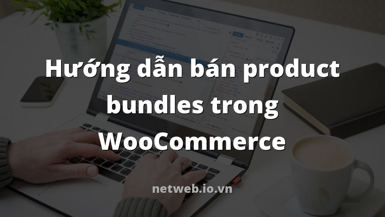 Hướng dẫn bán product bundles trong WooCommerce