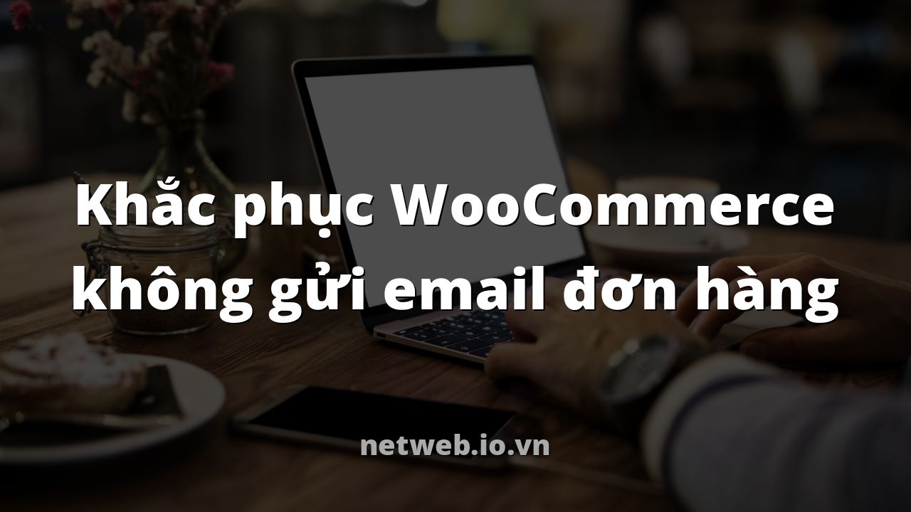Khắc phục WooCommerce không gửi email đơn hàng