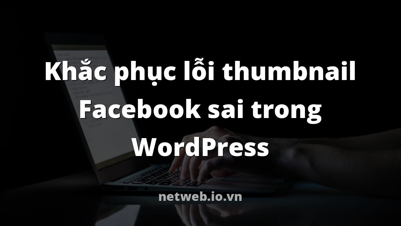 Khắc phục lỗi thumbnail Facebook sai trong WordPress