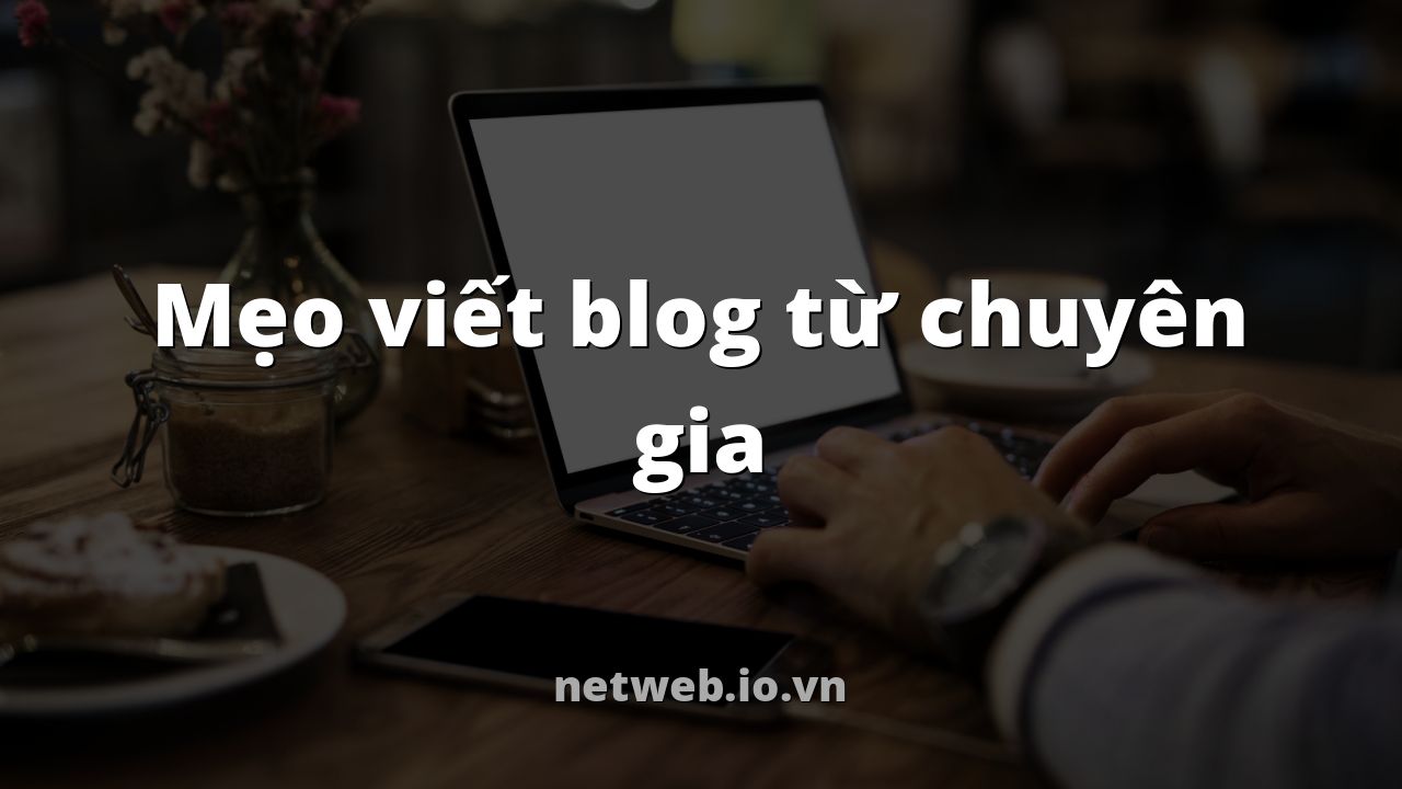 Mẹo viết blog từ chuyên gia