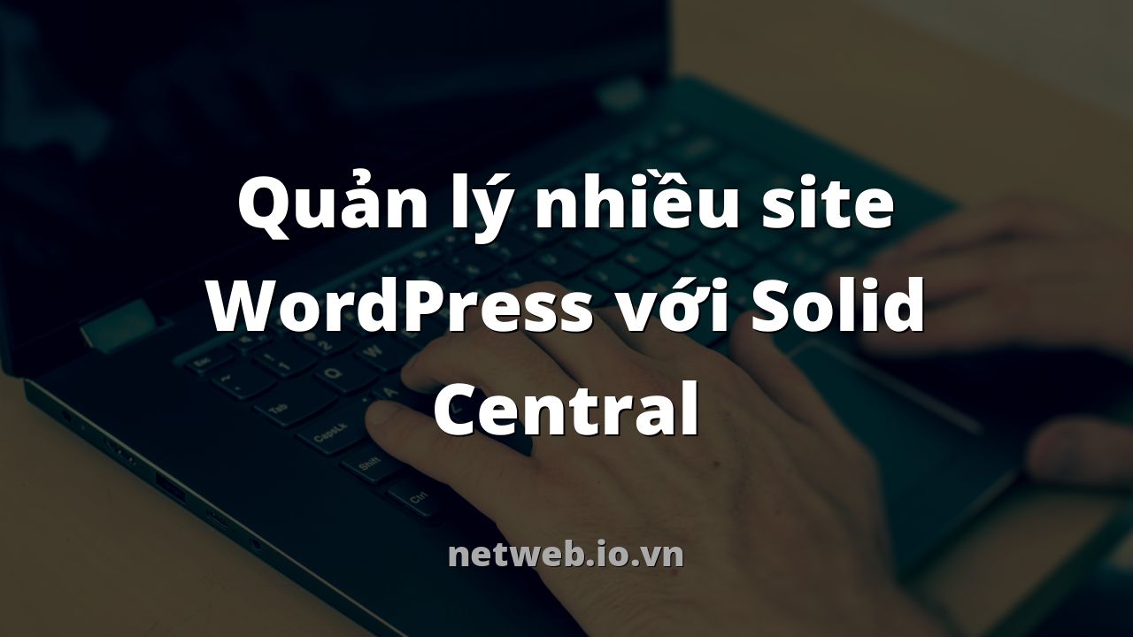 Quản lý nhiều site WordPress với Solid Central