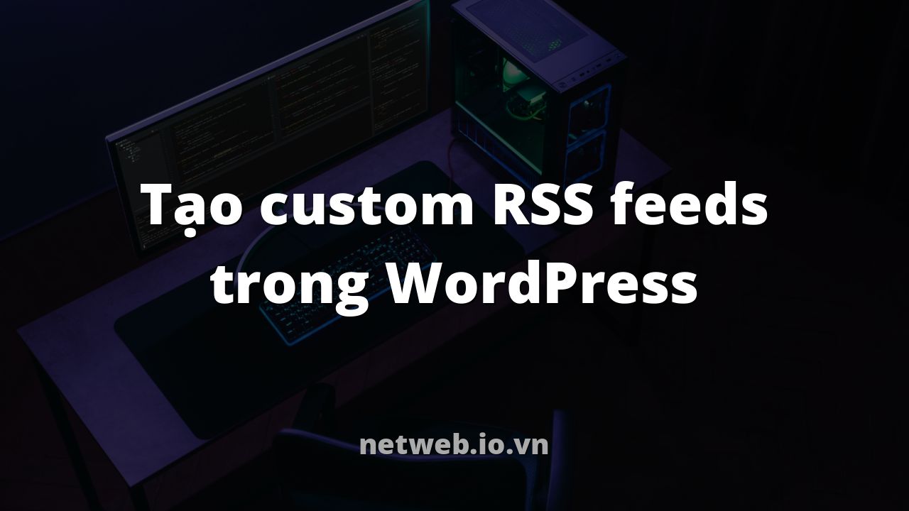 Tạo custom RSS feeds trong WordPress