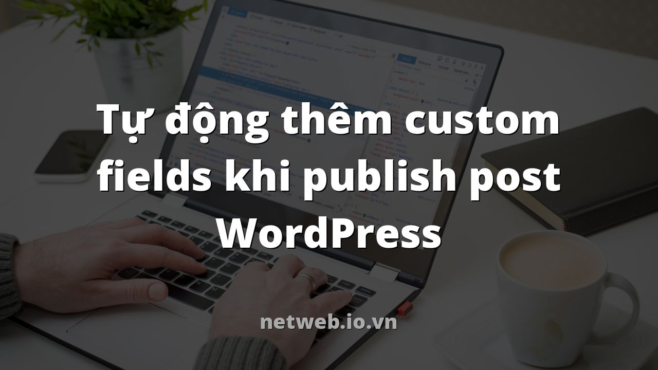 Tự động thêm custom fields khi publish post WordPress