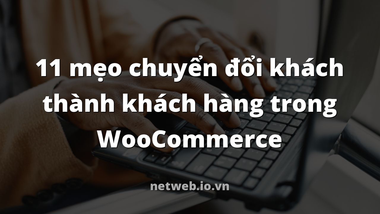 11 mẹo chuyển đổi khách thành khách hàng trong WooCommerce