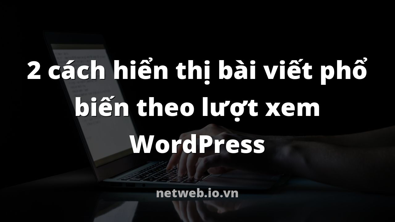 2 cách hiển thị bài viết phổ biến theo lượt xem WordPress