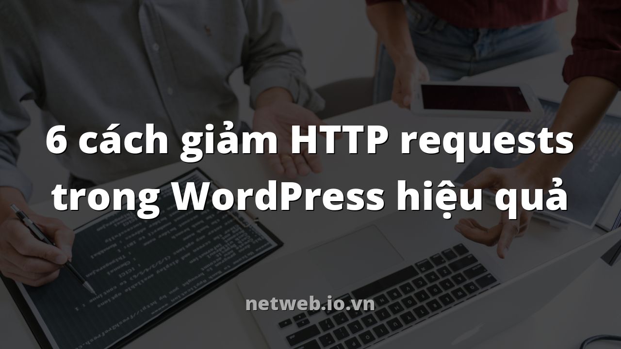 6 cách giảm HTTP requests trong WordPress hiệu quả