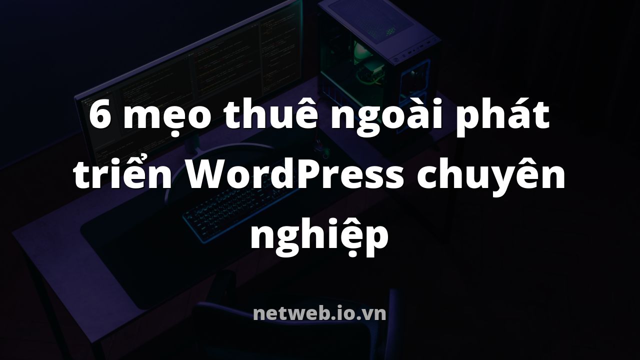 6 mẹo thuê ngoài phát triển WordPress chuyên nghiệp
