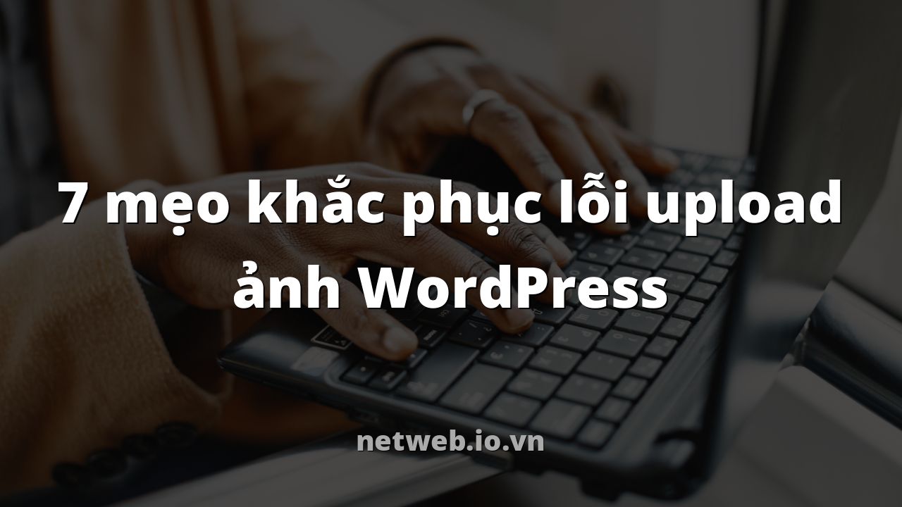 7 mẹo khắc phục lỗi upload ảnh WordPress
