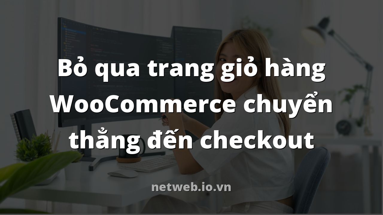 Bỏ qua trang giỏ hàng WooCommerce chuyển thẳng đến checkout