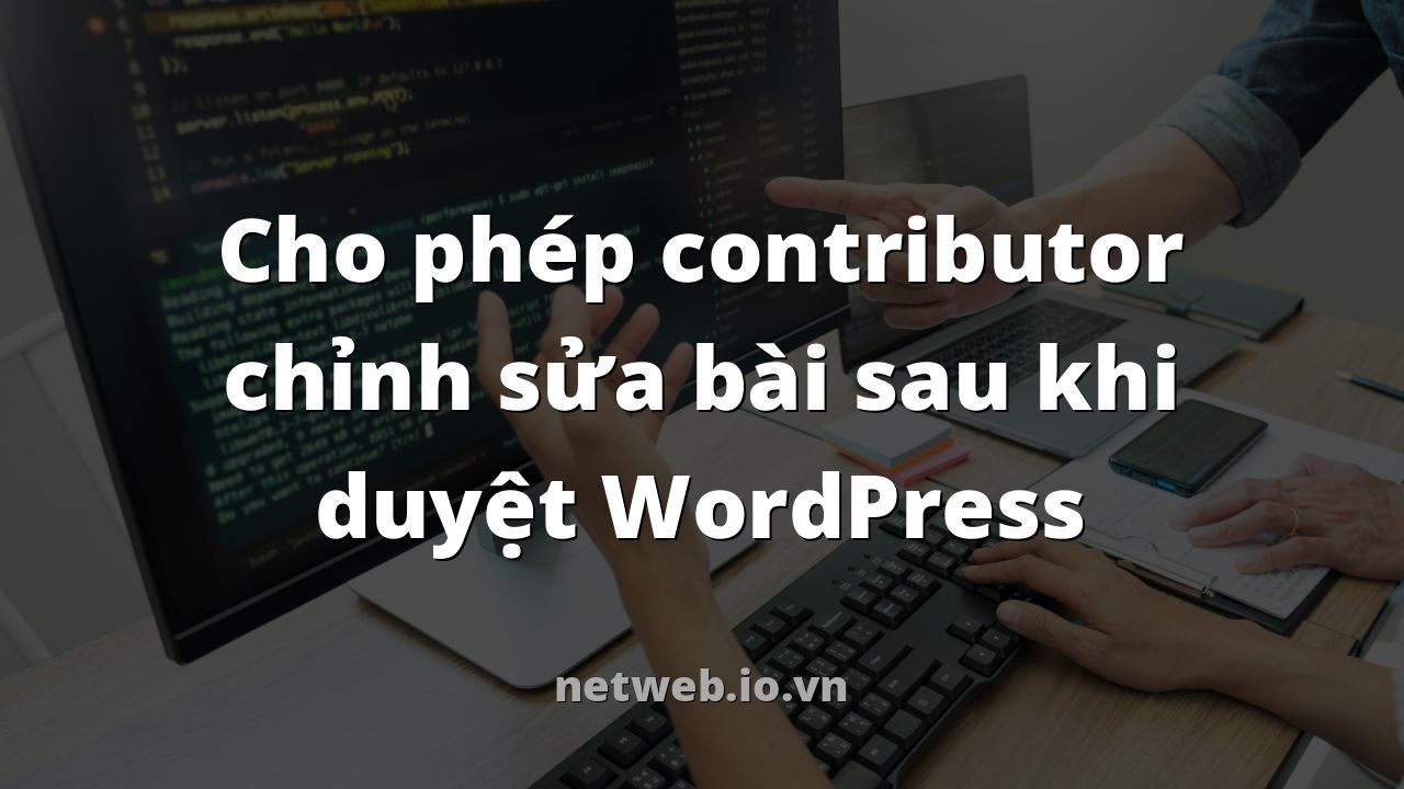 Cho phép contributor chỉnh sửa bài sau khi duyệt WordPress