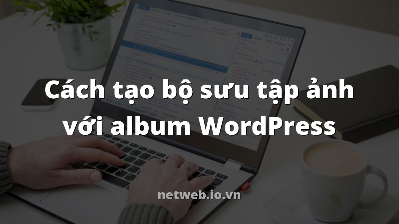 Cách tạo bộ sưu tập ảnh với album WordPress