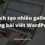 Cách tạo nhiều gallery trong bài viết WordPress