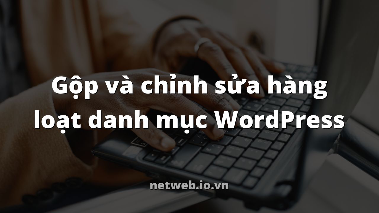 Gộp và chỉnh sửa hàng loạt danh mục WordPress