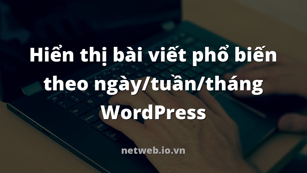 Hiển thị bài viết phổ biến theo ngày/tuần/tháng WordPress