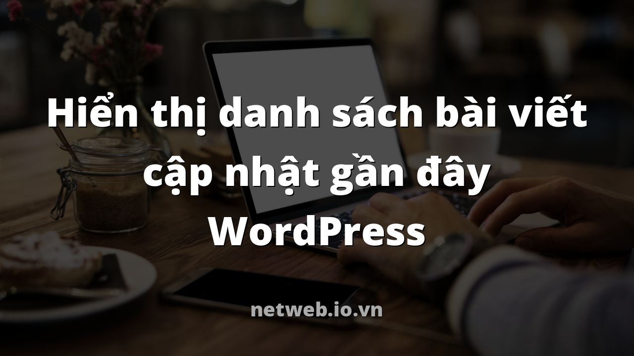 Hiển thị danh sách bài viết cập nhật gần đây WordPress