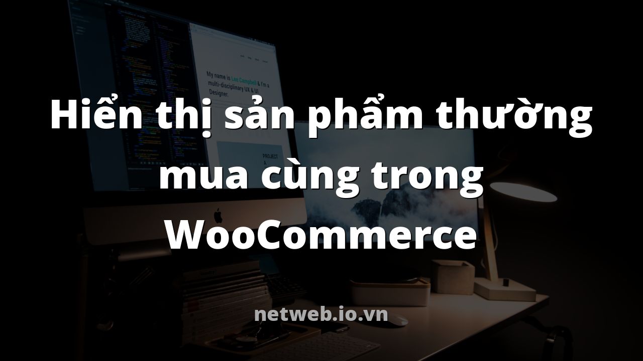 Hiển thị sản phẩm thường mua cùng trong WooCommerce