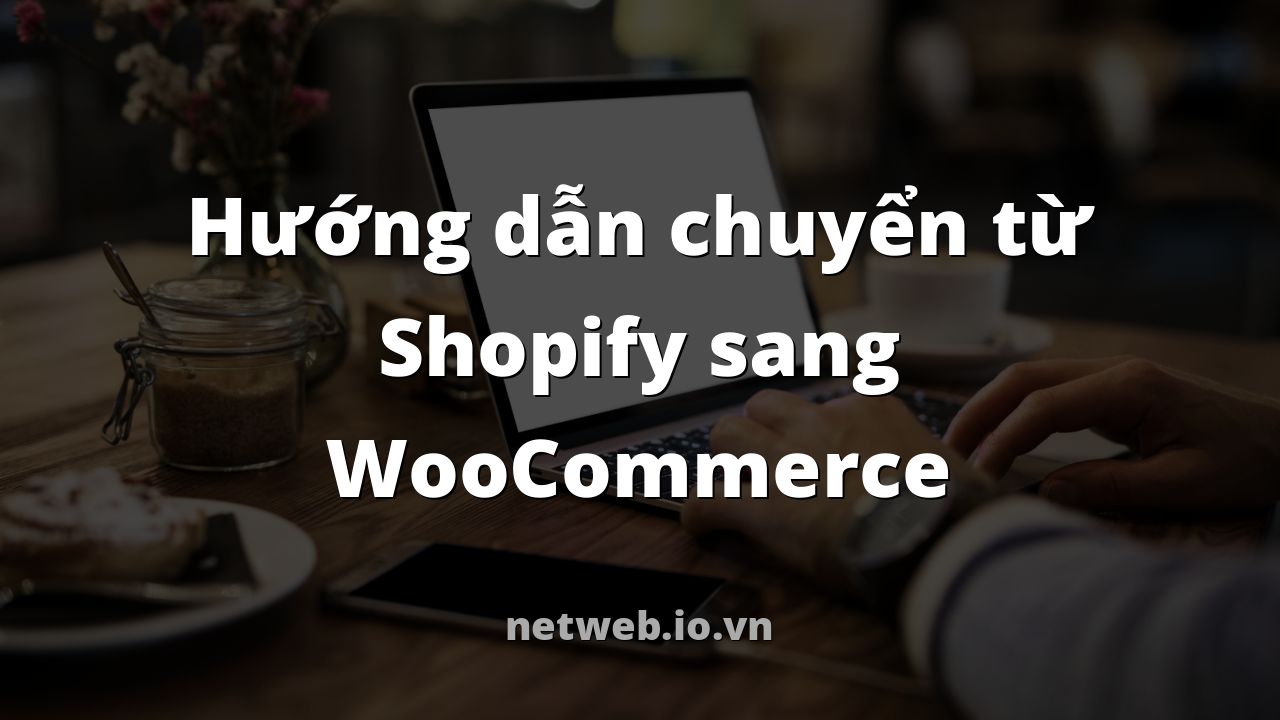 Hướng dẫn chuyển từ Shopify sang WooCommerce