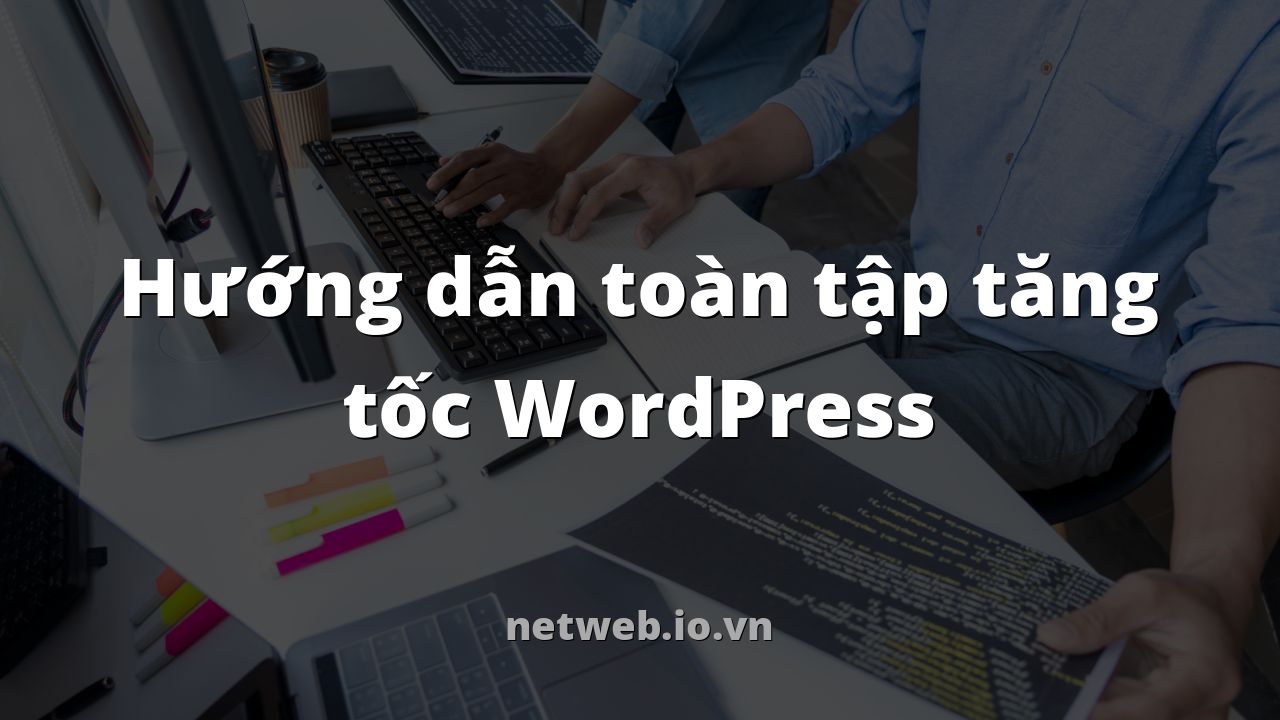 Hướng dẫn toàn tập tăng tốc WordPress