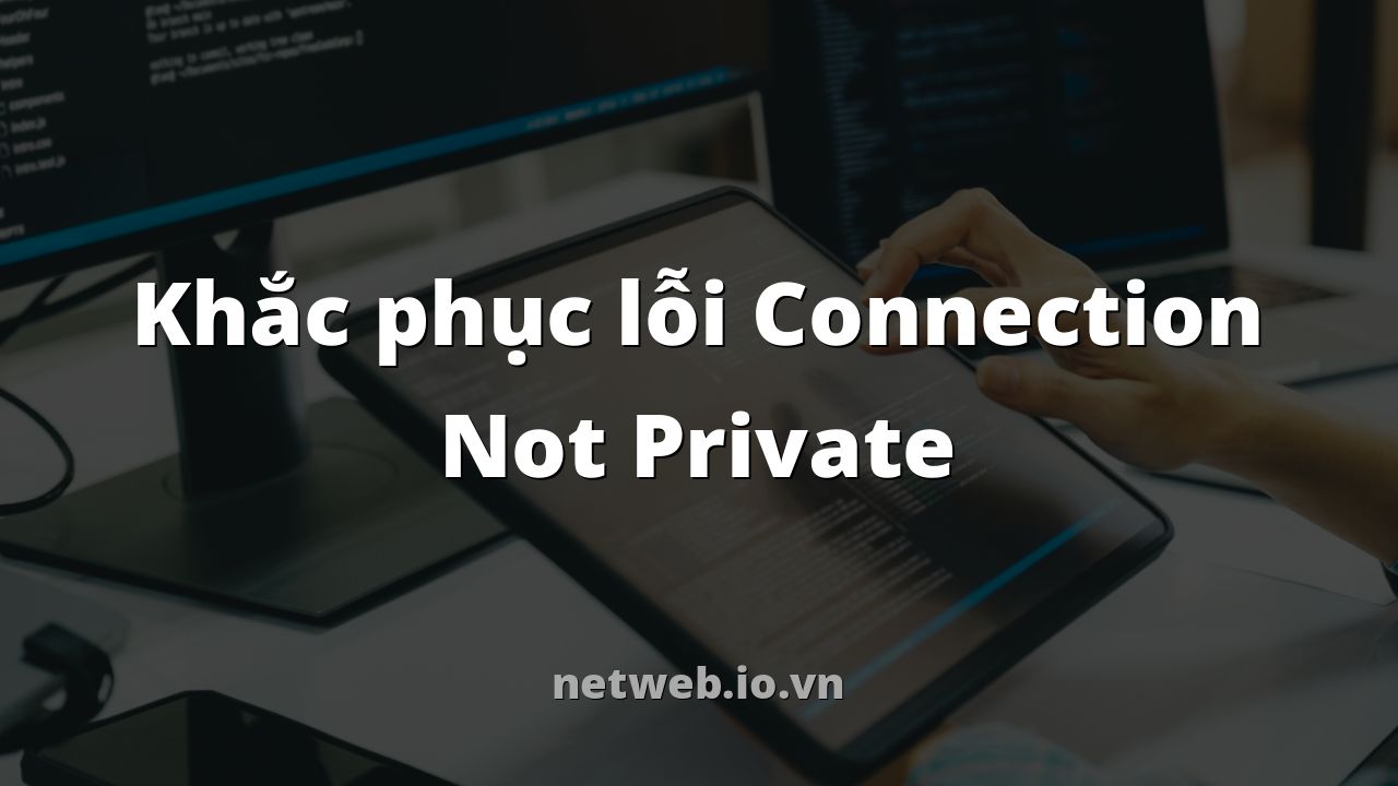 Khắc phục lỗi Connection Not Private