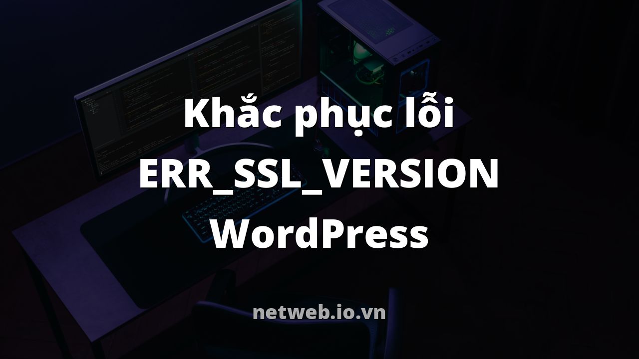 Khắc phục lỗi ERR_SSL_VERSION WordPress
